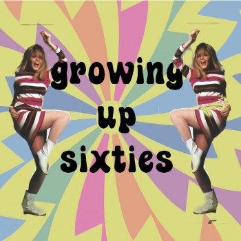 Click here for information about "Growing Up Sixties"