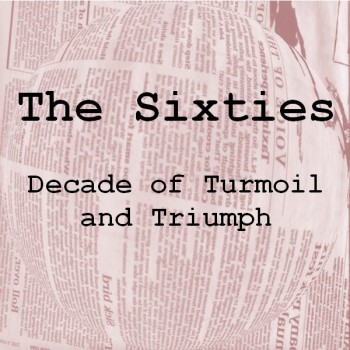 Click here for information about "The Sixties: Decade of Turmoil and Triumph"